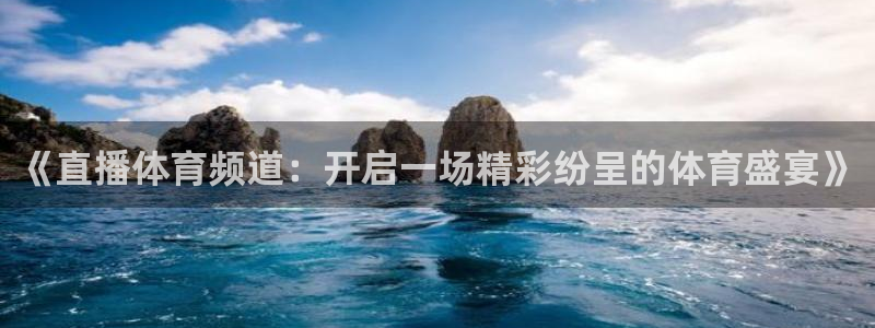 《直播体育频道：开启一场精彩纷呈的体育盛宴》