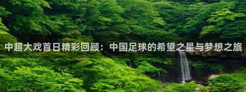 中超大戏首日精彩回顾：中国足球的希望之星与梦想之旅