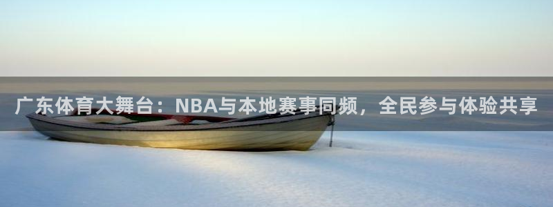 广东体育大舞台：NBA与本地赛事同频，全民参与体验共享