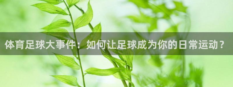 体育足球大事件：如何让足球成为你的日常运动？