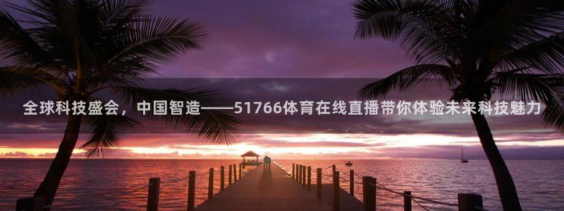 全球科技盛会，中国智造——51766体育在线直播带你体验未来科技魅力