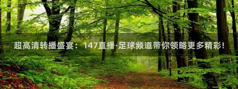超高清转播盛宴：147直播·足球频道带你领略更多精彩!