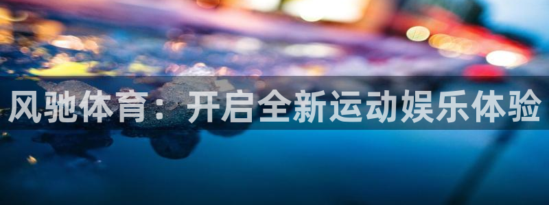 风驰体育：开启全新运动娱乐体验