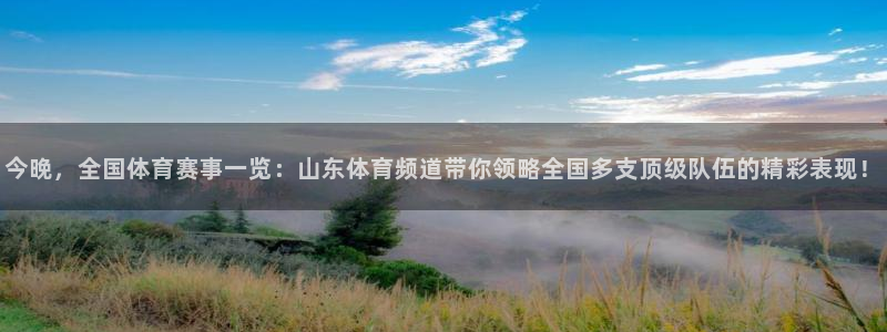 今晚，全国体育赛事一览：山东体育频道带你领略全国多支顶级队伍的精彩表现！
