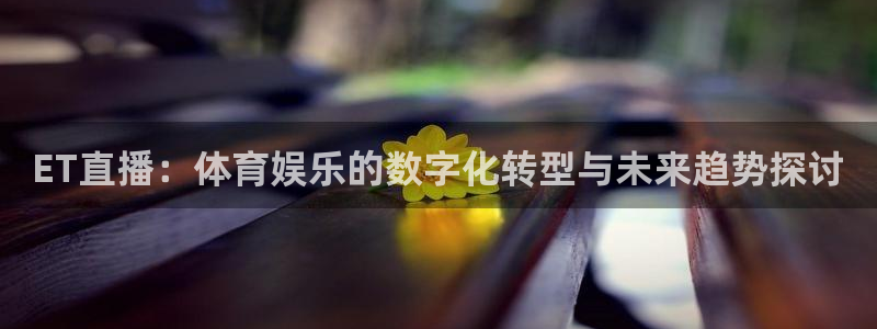 ET直播：体育娱乐的数字化转型与未来趋势探讨
