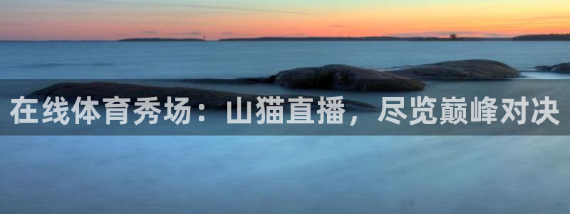 在线体育秀场：山猫直播，尽览巅峰对决