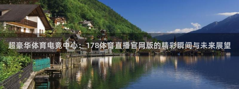 超豪华体育电竞中心：178体育直播官网版的精彩瞬间与未来展望