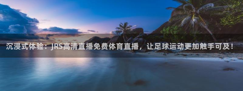 沉浸式体验：JRS高清直播免费体育直播，让足球运动更加触手可及！