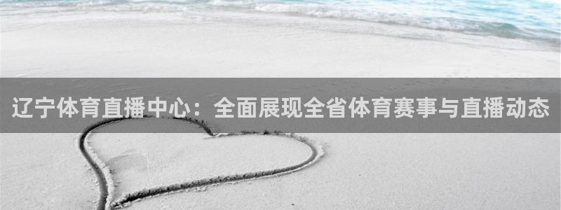 辽宁体育直播中心：全面展现全省体育赛事与直播动态