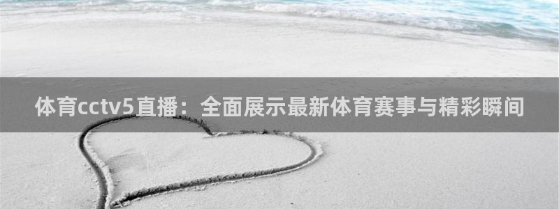 体育cctv5直播：全面展示最新体育赛事与精彩瞬间