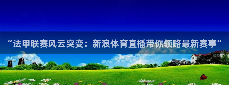 “法甲联赛风云突变：新浪体育直播带你领略最新赛事”
