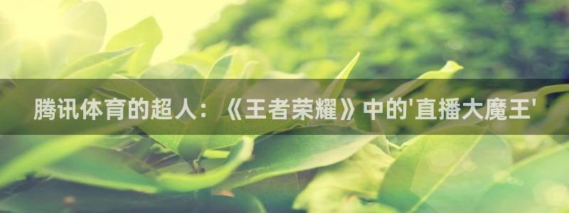 腾讯体育的超人：《王者荣耀》中的\'直播大魔王\'
