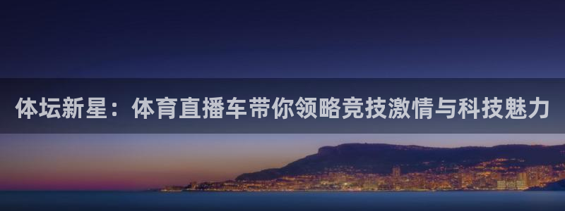 体坛新星：体育直播车带你领略竞技激情与科技魅力