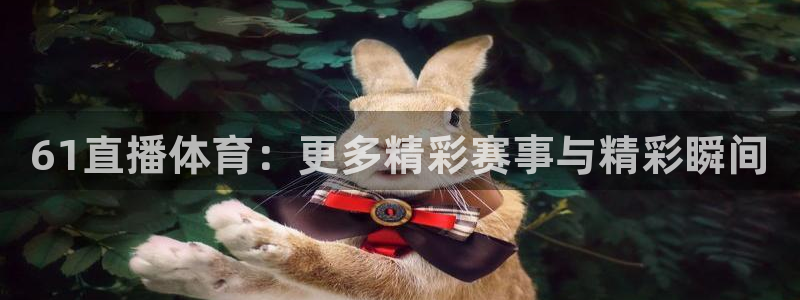 61直播体育：更多精彩赛事与精彩瞬间