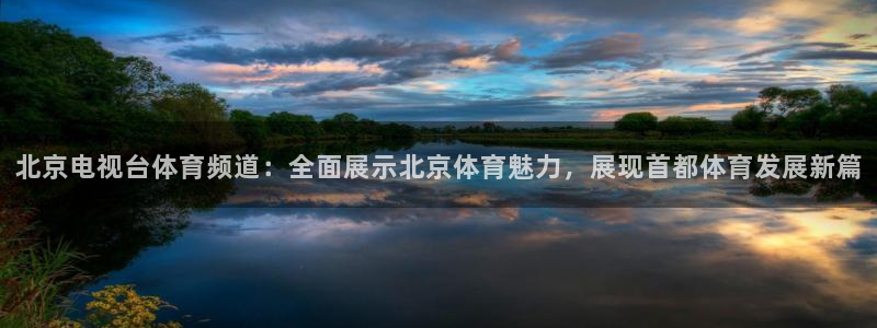 北京电视台体育频道：全面展示北京体育魅力，展现首都体育发展新篇